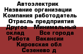 Автоэлектрик › Название организации ­ Компания-работодатель › Отрасль предприятия ­ Другое › Минимальный оклад ­ 1 - Все города Работа » Вакансии   . Кировская обл.,Сезенево д.